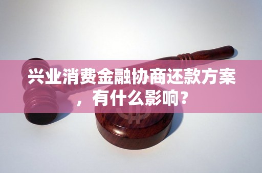 兴业消费金融协商还款方案，有什么影响？