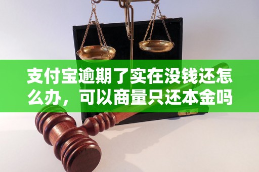 支付宝逾期了实在没钱还怎么办，可以商量只还本金吗？