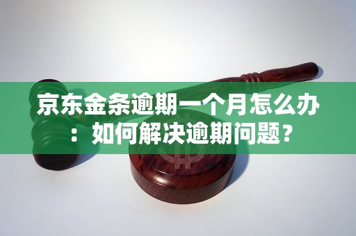 京东金条逾期一个月怎么办：如何解决逾期问题？