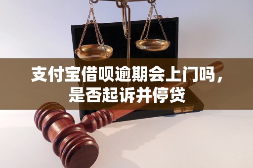 支付宝借呗逾期会上门吗，是否起诉并停贷