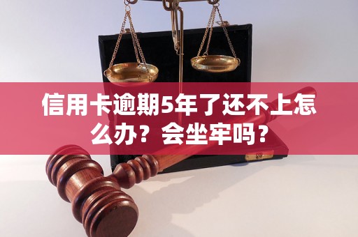 信用卡逾期5年了还不上怎么办？会坐牢吗？