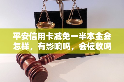 平安信用卡减免一半本金会怎样，有影响吗，会催收吗？