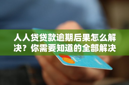 人人贷贷款逾期后果怎么解决？你需要知道的全部解决方法