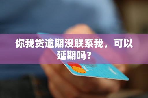 你我贷逾期没联系我，可以延期吗？