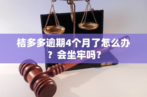 桔多多逾期4个月了怎么办？会坐牢吗？