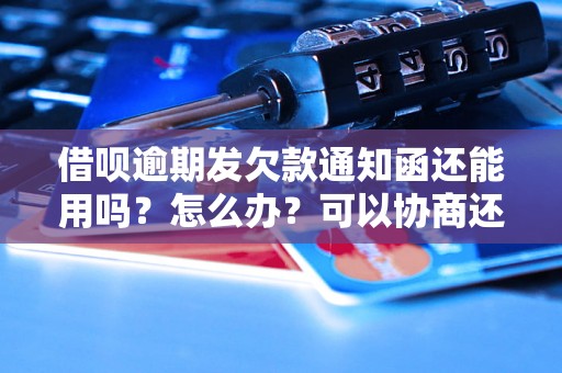 借呗逾期发欠款通知函还能用吗？怎么办？可以协商还本金吗？