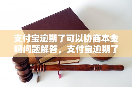 支付宝逾期了可以协商本金吗问题解答，支付宝逾期了可以协商本金吗如何处理