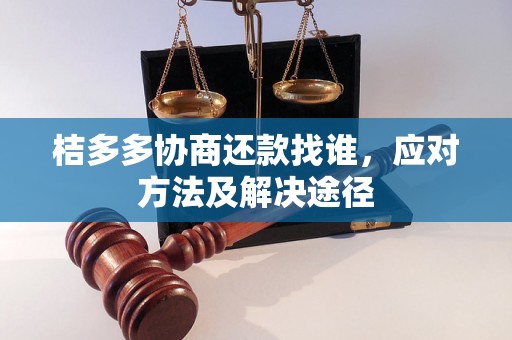 桔多多协商还款找谁，应对方法及解决途径