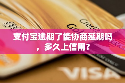 支付宝逾期了能协商延期吗，多久上信用？