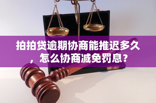 拍拍贷逾期协商能推迟多久，怎么协商减免罚息？