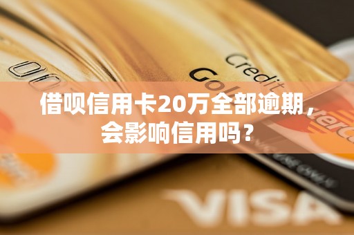 借呗信用卡20万全部逾期，会影响信用吗？