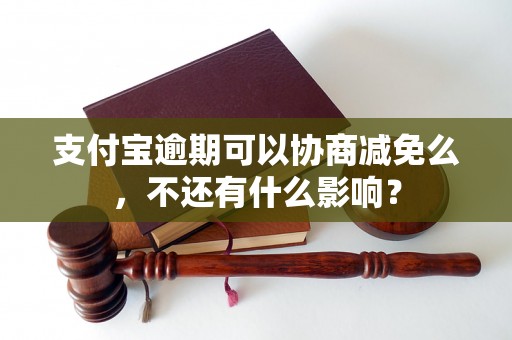 支付宝逾期可以协商减免么，不还有什么影响？