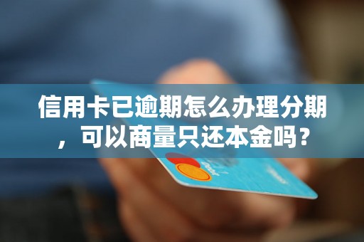 信用卡已逾期怎么办理分期，可以商量只还本金吗？