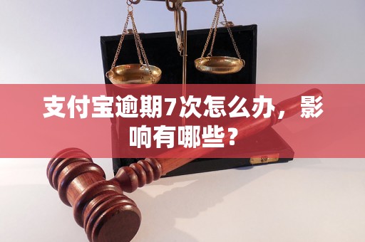 支付宝逾期7次怎么办，影响有哪些？