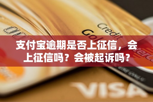 支付宝逾期是否上征信，会上征信吗？会被起诉吗？