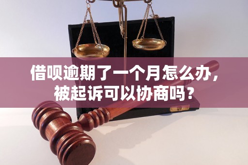 借呗逾期了一个月怎么办，被起诉可以协商吗？