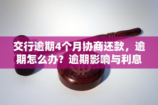 交行逾期4个月协商还款，逾期怎么办？逾期影响与利息了解！