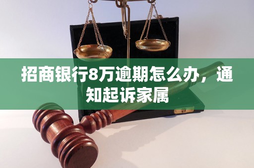 招商银行8万逾期怎么办，通知起诉家属