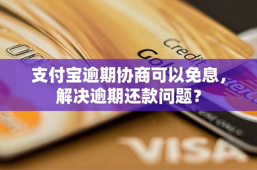 支付宝逾期协商可以免息，解决逾期还款问题？