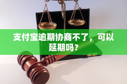 支付宝逾期协商不了，可以延期吗？