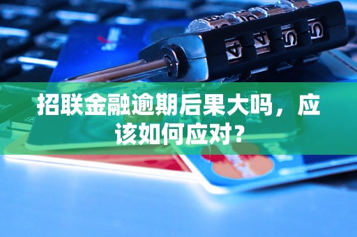 招联金融逾期后果大吗，应该如何应对？