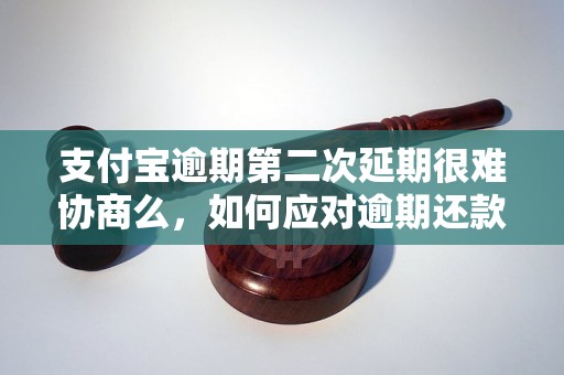 支付宝逾期第二次延期很难协商么，如何应对逾期还款问题