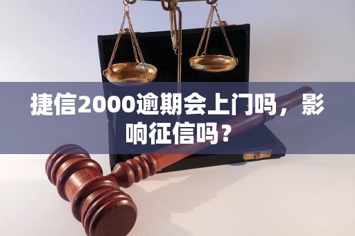 捷信2000逾期会上门吗，影响征信吗？