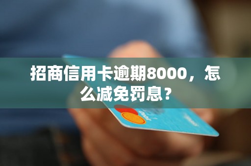 招商信用卡逾期8000，怎么减免罚息？