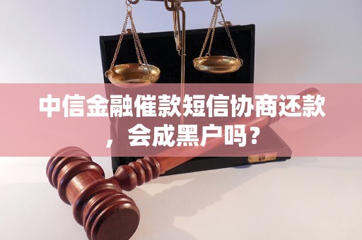 中信金融催款短信协商还款，会成黑户吗？