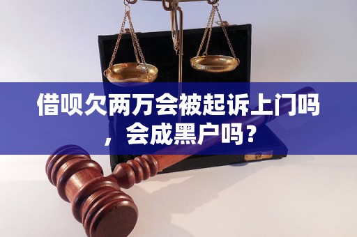 借呗欠两万会被起诉上门吗，会成黑户吗？