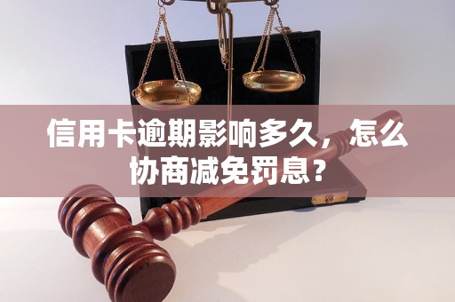 信用卡逾期影响多久，怎么协商减免罚息？