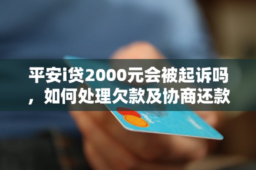 平安i贷2000元会被起诉吗，如何处理欠款及协商还款？