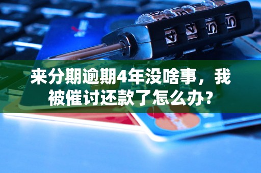 来分期逾期4年没啥事，我被催讨还款了怎么办？