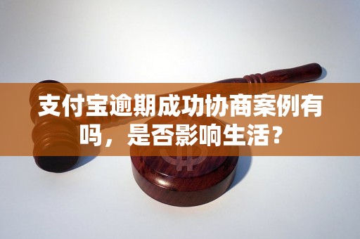 支付宝逾期成功协商案例有吗，是否影响生活？