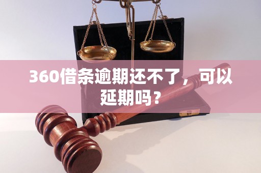 360借条逾期还不了，可以延期吗？