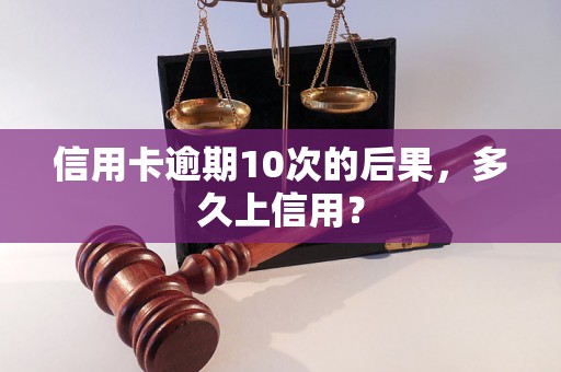 信用卡逾期10次的后果，多久上信用？