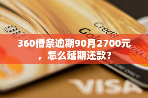 360借条逾期90月2700元，怎么延期还款？