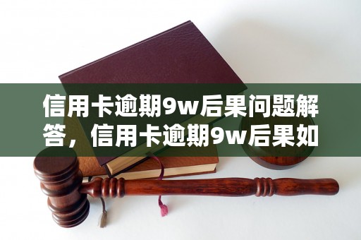 信用卡逾期9w后果问题解答，信用卡逾期9w后果如何处理