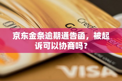 京东金条逾期通告函，被起诉可以协商吗？