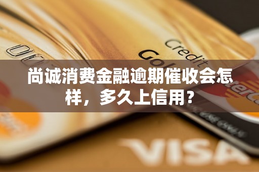 尚诚消费金融逾期催收会怎样，多久上信用？