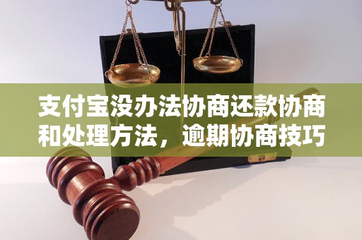 支付宝没办法协商还款协商和处理方法，逾期协商技巧分享