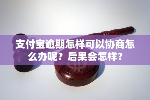 支付宝逾期怎样可以协商怎么办呢？后果会怎样？