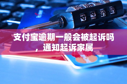 支付宝逾期一般会被起诉吗，通知起诉家属