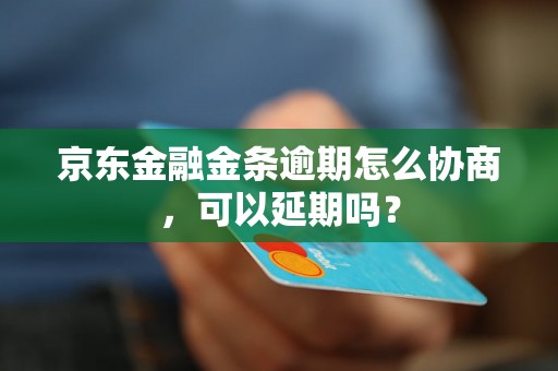 京东金融金条逾期怎么协商，可以延期吗？