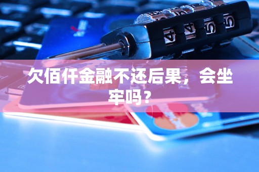 欠佰仟金融不还后果，会坐牢吗？