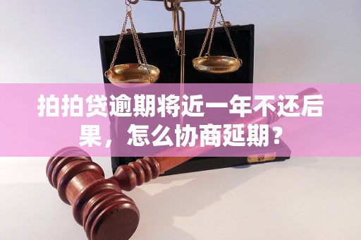 拍拍贷逾期将近一年不还后果，怎么协商延期？