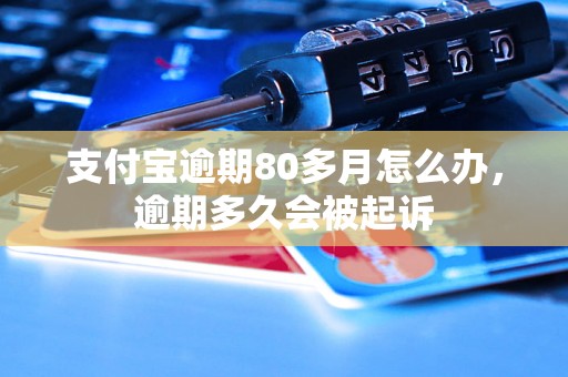 支付宝逾期80多月怎么办，逾期多久会被起诉