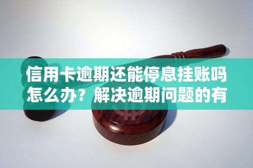 信用卡逾期还能停息挂账吗怎么办？解决逾期问题的有效方法分享