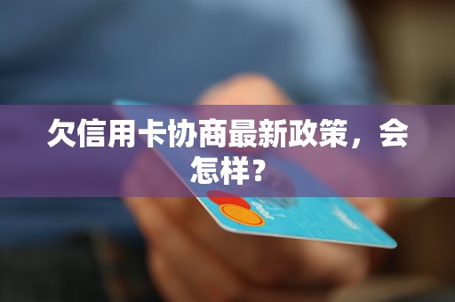 欠信用卡协商最新政策，会怎样？