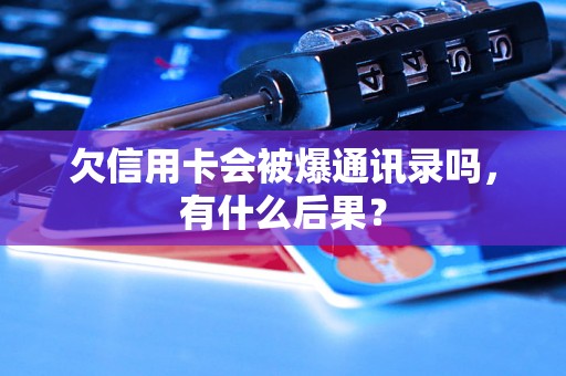 欠信用卡会被爆通讯录吗，有什么后果？